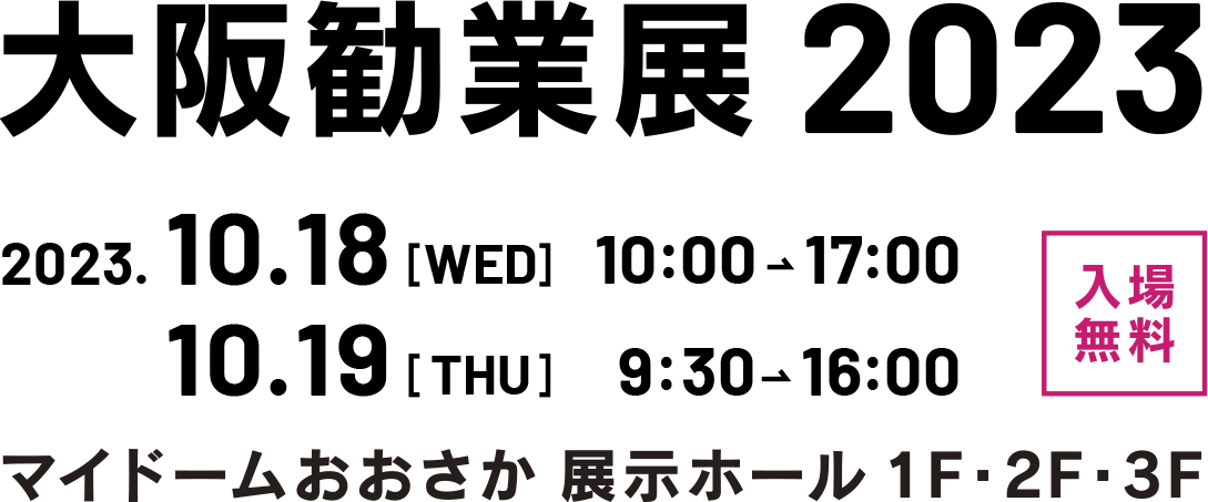 大阪勧業展2023 2023.10.18[WED]10:00→17：00,10.19[THU]9:30→16：00 入場無料 マイドームおおさか展示ホール1F・2F・3F
