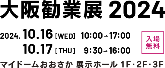 大阪勧業展2024 2024.10.16[WED]10:00→17：00,10.17[THU]9:30→16：00 入場無料 マイドームおおさか展示ホール1F・2F・3F