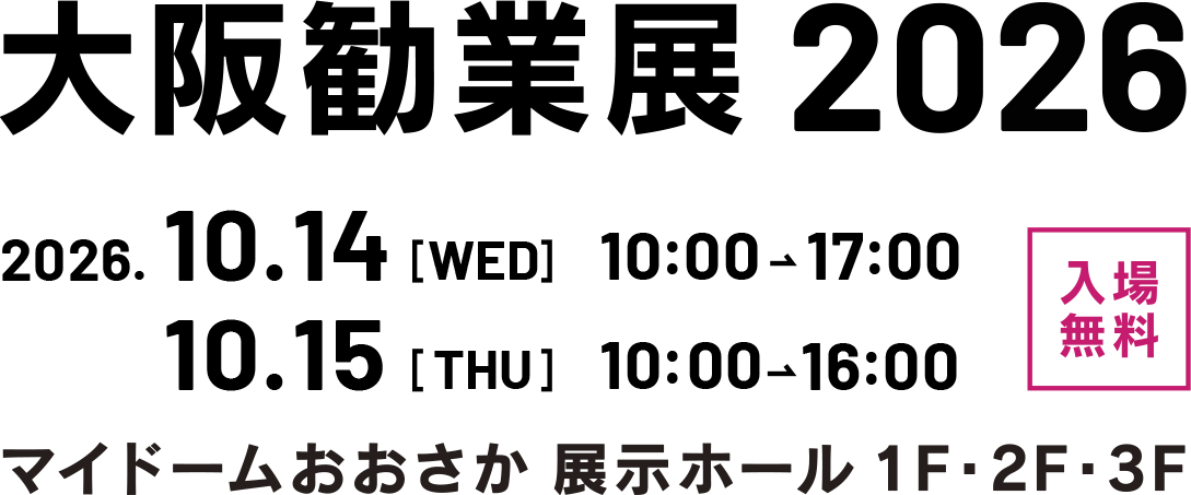 大阪勧業展2026 2026.10.14[WED]10:00→17：00,10.15[THU]9:30→16：00 入場無料 マイドームおおさか展示ホール1F・2F・3F